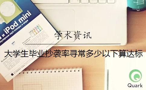 大学生毕业抄袭率寻常多少以下算达标